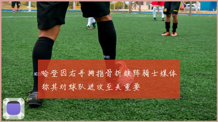 哈登因右手拇指骨折缺阵骑士媒体称其对球队进攻至关重要