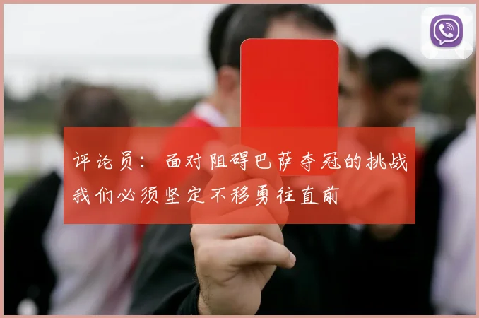 评论员：面对阻碍巴萨夺冠的挑战我们必须坚定不移勇往直前